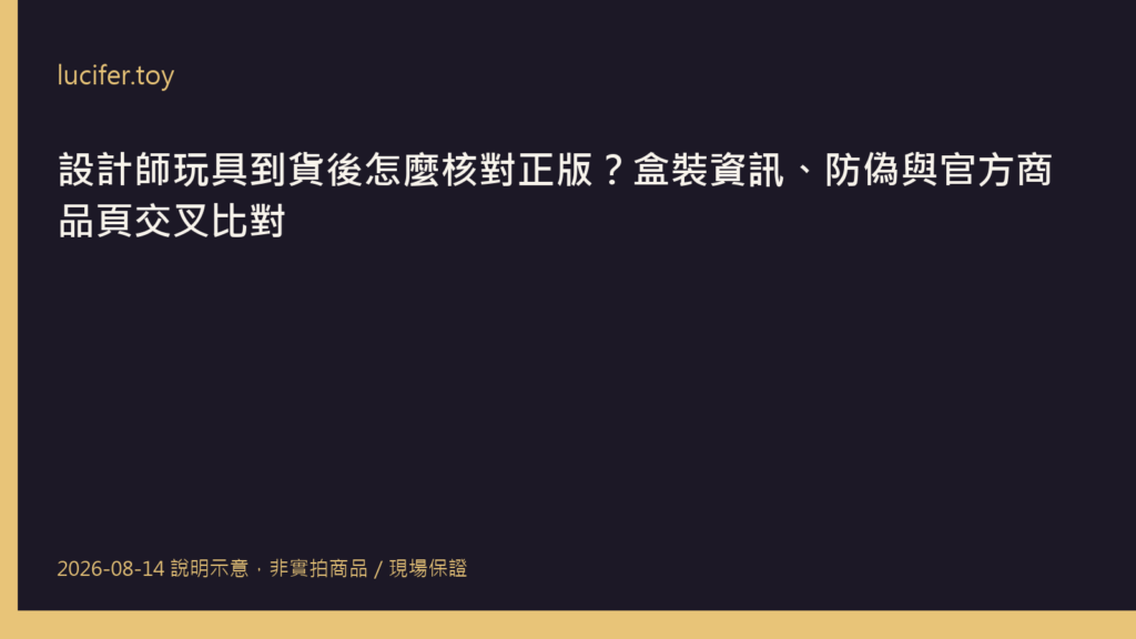 設計師玩具外盒、防偽標籤與官方商品頁交叉比對示意圖